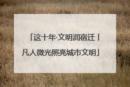 这十年·文明润宿迁丨凡人微光照亮城市文明