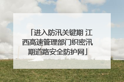 进入防汛关键期 江西高速管理部门织密汛期道路安全防护网