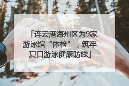 连云港海州区为9家游泳馆“体检”，筑牢夏日游泳健康防线