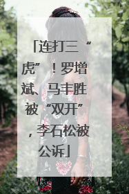 连打三“虎”！罗增斌、马丰胜被“双开”，李石松被公诉