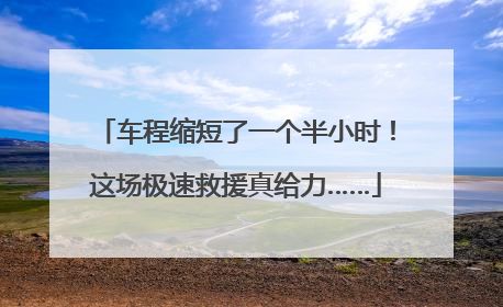车程缩短了一个半小时！这场极速救援真给力……