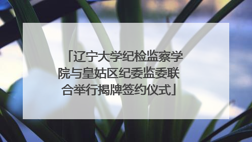 辽宁大学纪检监察学院与皇姑区纪委监委联合举行揭牌签约仪式