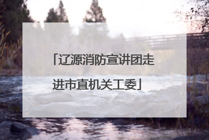 辽源消防宣讲团走进市直机关工委