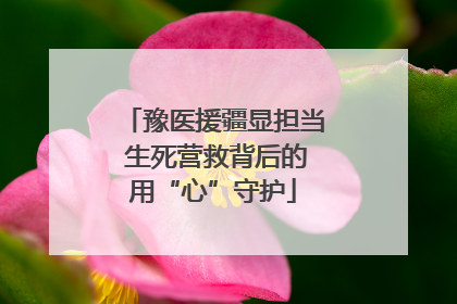 豫医援疆显担当 生死营救背后的用“心”守护