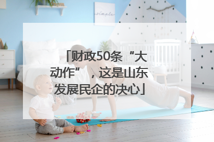 财政50条“大动作”，这是山东发展民企的决心
