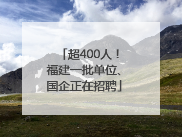 超400人！福建一批单位、国企正在招聘