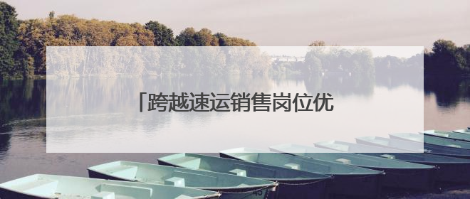 跨越速运销售岗位优势解码：多维赋能构建行业竞争力新范式