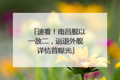 速看！南昌舰以一敌二，逼退外舰详情首曝光