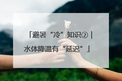 避暑“冷”知识②｜水体降温有“延迟”