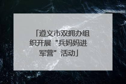遵义市双拥办组织开展“兵妈妈进军营”活动