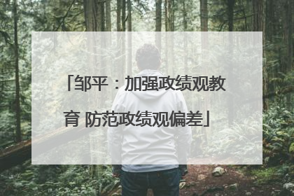 邹平：加强政绩观教育 防范政绩观偏差