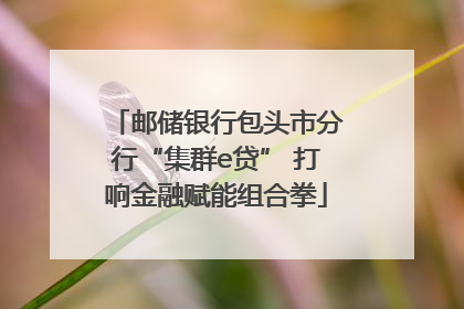邮储银行包头市分行“集群e贷” 打响金融赋能组合拳