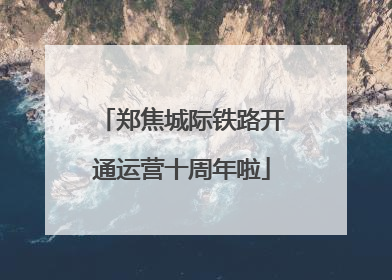 郑焦城际铁路开通运营十周年啦