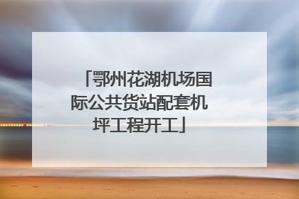 鄂州花湖机场国际公共货站配套机坪工程开工