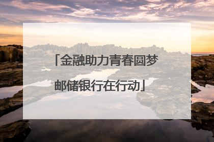 金融助力青春圆梦邮储银行在行动