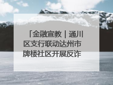 金融宣教｜通川区支行联动达州市牌楼社区开展反诈知识宣传