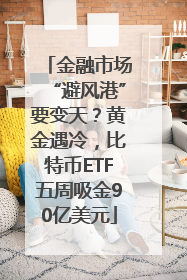 金融市场“避风港”要变天？黄金遇冷，比特币ETF五周吸金90亿美元