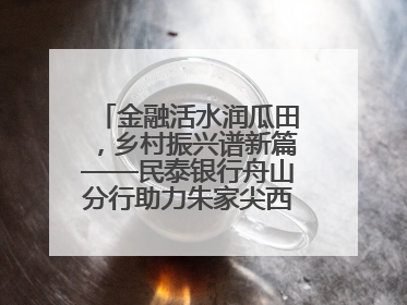 金融活水润瓜田，乡村振兴谱新篇——民泰银行舟山分行助力朱家尖西瓜甜蜜升级