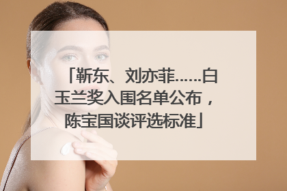 靳东、刘亦菲……白玉兰奖入围名单公布，陈宝国谈评选标准