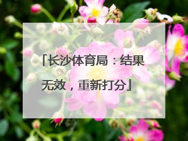 长沙体育局：结果无效，重新打分