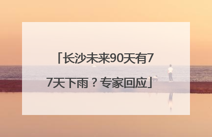长沙未来90天有77天下雨？专家回应