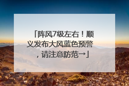 阵风7级左右！顺义发布大风蓝色预警，请注意防范→
