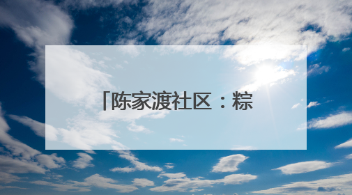 陈家渡社区：粽叶飘香迎端午 清风正气话清廉