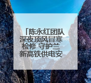陈永红团队深夜顶风冒寒检修 守护兰新高铁供电安全