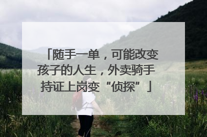 随手一单，可能改变孩子的人生，外卖骑手持证上岗变“侦探”