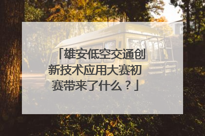 雄安低空交通创新技术应用大赛初赛带来了什么？