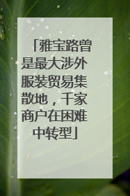 雅宝路曾是最大涉外服装贸易集散地，千家商户在困难中转型