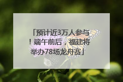 预计近3万人参与！端午前后，福建将举办78场龙舟赛