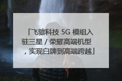 飞骧科技 5G 模组入驻三星 / 荣耀高端机型，实现白牌到高端跨越