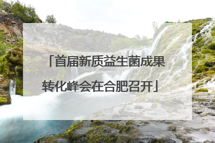 首届新质益生菌成果转化峰会在合肥召开