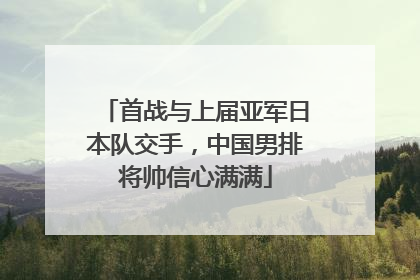 首战与上届亚军日本队交手，中国男排将帅信心满满