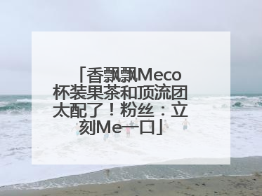 香飘飘Meco杯装果茶和顶流团太配了！粉丝：立刻Me一口