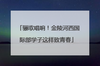 骊歌唱响！金陵河西国际部学子这样致青春