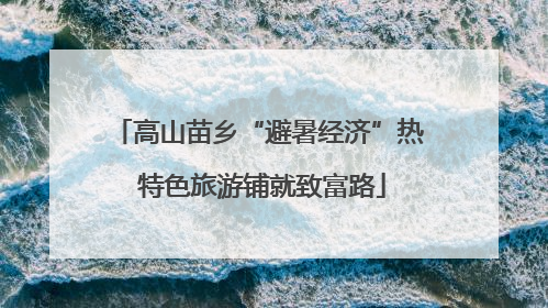 高山苗乡“避暑经济”热 特色旅游铺就致富路