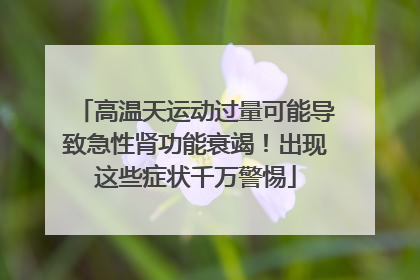 高温天运动过量可能导致急性肾功能衰竭！出现这些症状千万警惕