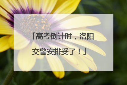 高考倒计时，洛阳交警安排妥了！