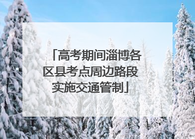高考期间淄博各区县考点周边路段实施交通管制
