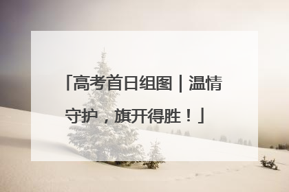高考首日组图｜温情守护，旗开得胜！