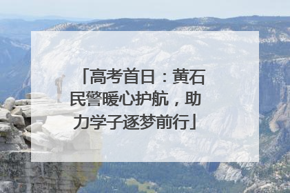 高考首日：黄石民警暖心护航，助力学子逐梦前行
