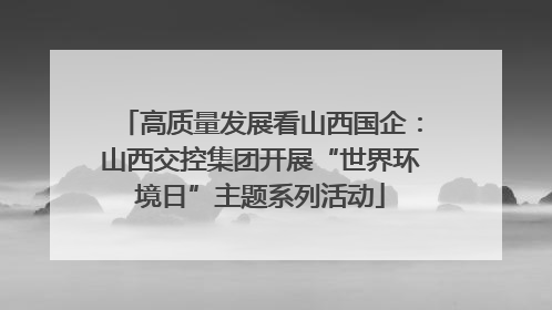 高质量发展看山西国企：山西交控集团开展“世界环境日”主题系列活动