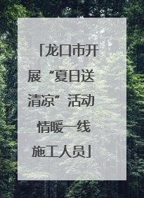 龙口市开展“夏日送清凉”活动 情暖一线施工人员