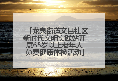 龙泉街道文昌社区新时代文明实践站开展65岁以上老年人免费健康体检活动