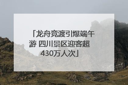 龙舟竞渡引爆端午游 四川景区迎客超430万人次