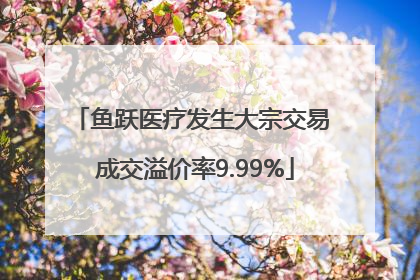 鱼跃医疗发生大宗交易 成交溢价率9.99%