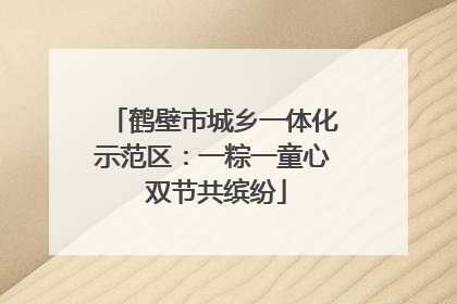 鹤壁市城乡一体化示范区：一粽一童心 双节共缤纷