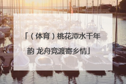 （体育）桃花潭水千年韵 龙舟竞渡寄乡情